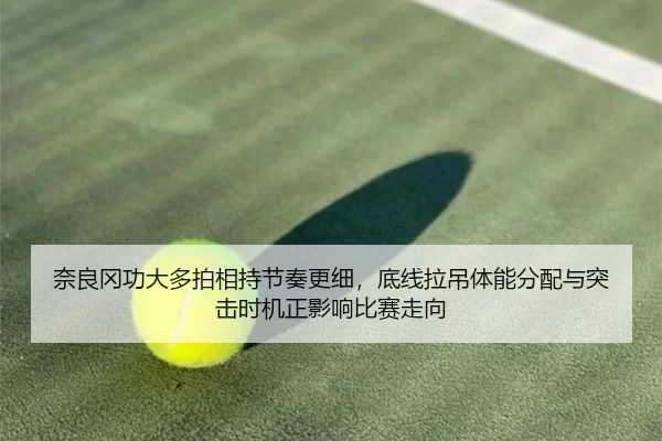 奈良冈功大多拍相持节奏更细，底线拉吊体能分配与突击时机正影响比赛走向